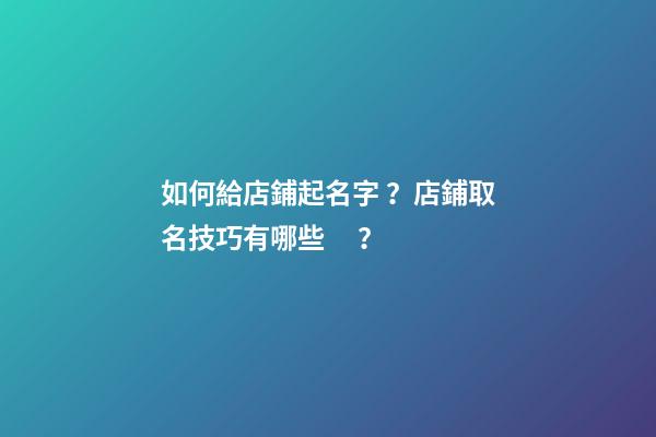 如何給店鋪起名字？店鋪取名技巧有哪些？-第1張-店鋪起名-玄機派